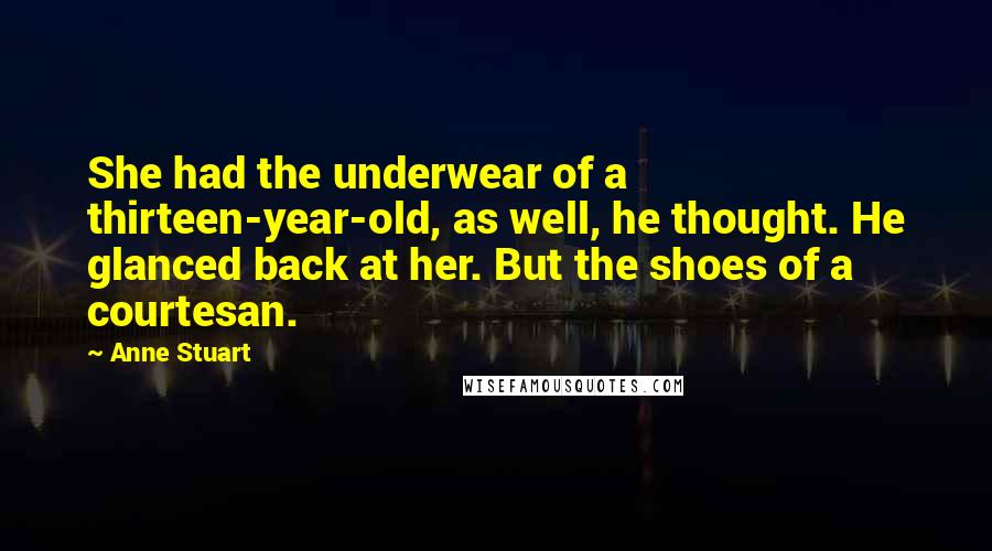 Anne Stuart Quotes: She had the underwear of a thirteen-year-old, as well, he thought. He glanced back at her. But the shoes of a courtesan.