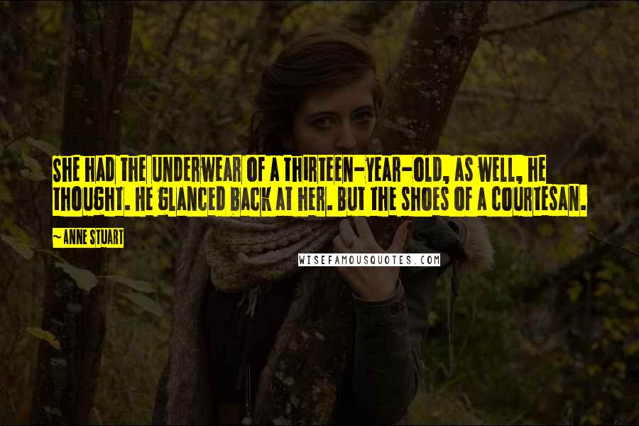 Anne Stuart Quotes: She had the underwear of a thirteen-year-old, as well, he thought. He glanced back at her. But the shoes of a courtesan.