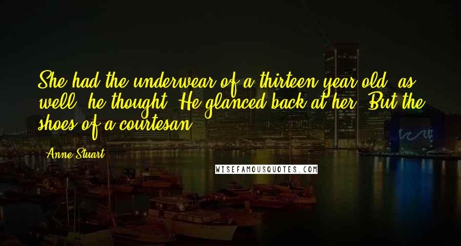 Anne Stuart Quotes: She had the underwear of a thirteen-year-old, as well, he thought. He glanced back at her. But the shoes of a courtesan.