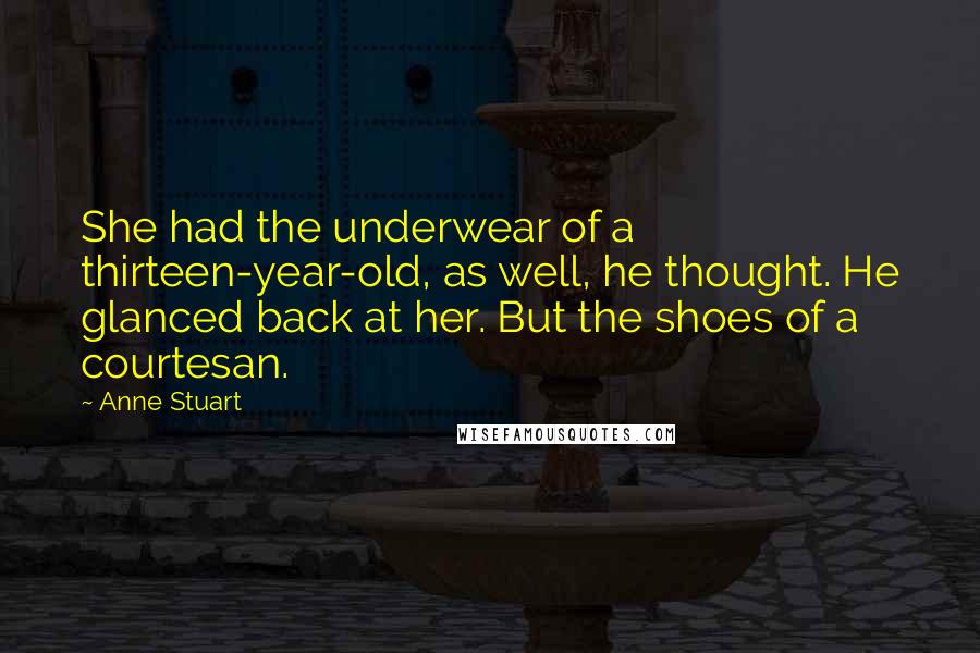Anne Stuart Quotes: She had the underwear of a thirteen-year-old, as well, he thought. He glanced back at her. But the shoes of a courtesan.