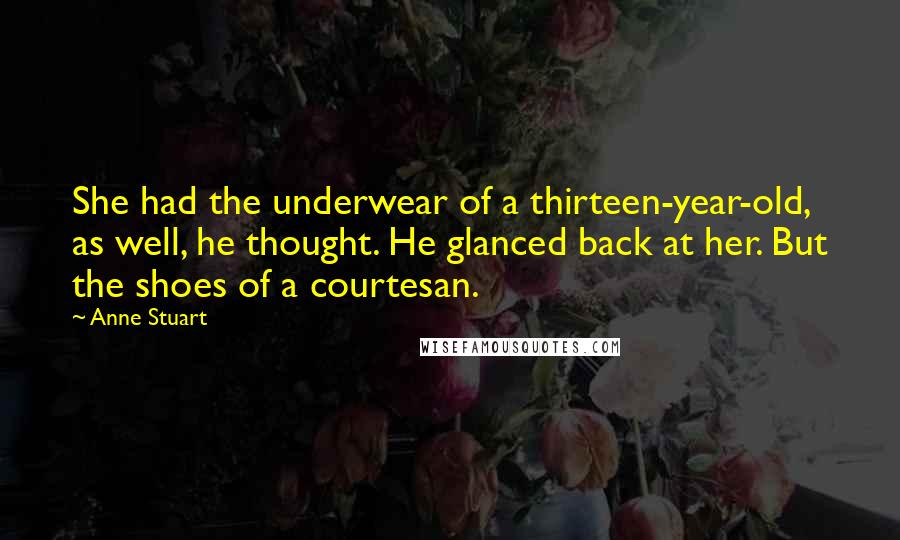 Anne Stuart Quotes: She had the underwear of a thirteen-year-old, as well, he thought. He glanced back at her. But the shoes of a courtesan.