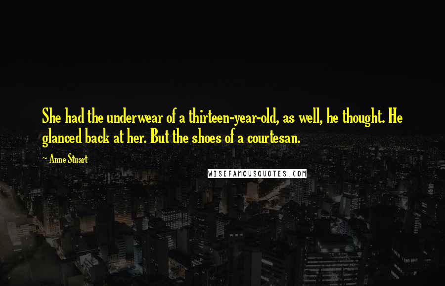 Anne Stuart Quotes: She had the underwear of a thirteen-year-old, as well, he thought. He glanced back at her. But the shoes of a courtesan.
