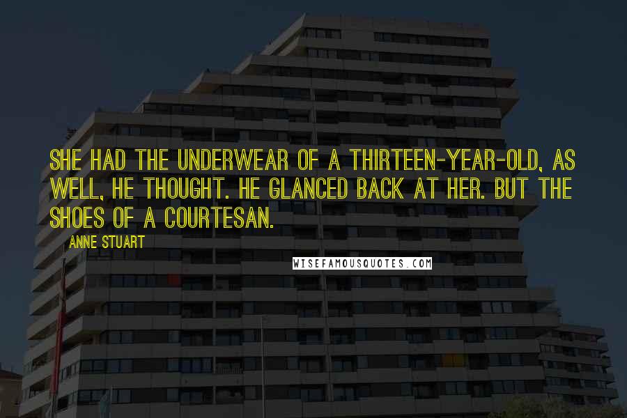 Anne Stuart Quotes: She had the underwear of a thirteen-year-old, as well, he thought. He glanced back at her. But the shoes of a courtesan.