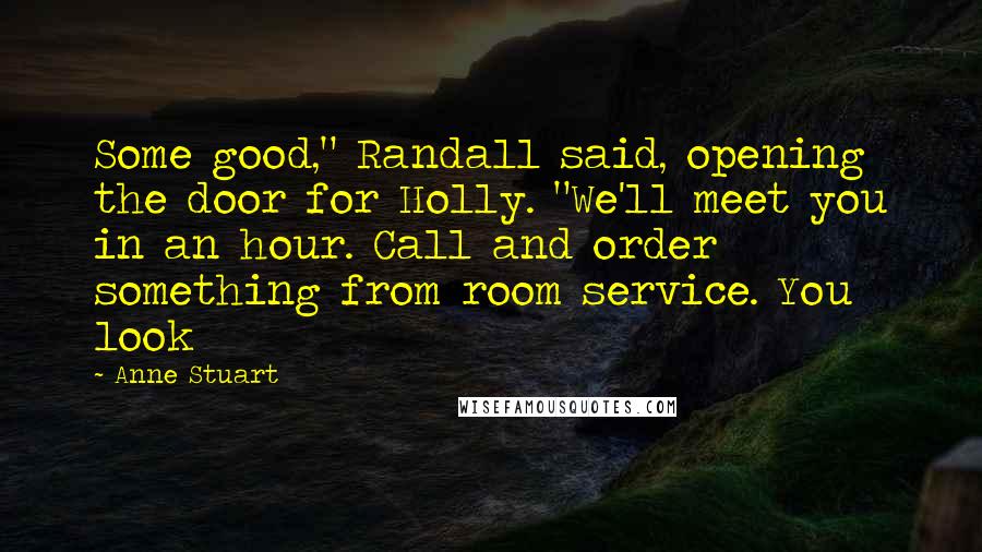 Anne Stuart Quotes: Some good," Randall said, opening the door for Holly. "We'll meet you in an hour. Call and order something from room service. You look