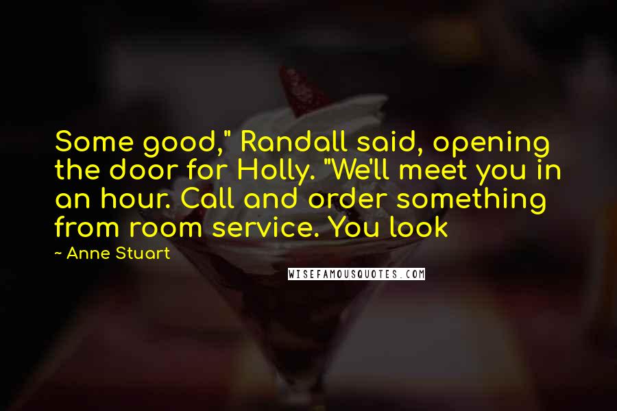 Anne Stuart Quotes: Some good," Randall said, opening the door for Holly. "We'll meet you in an hour. Call and order something from room service. You look