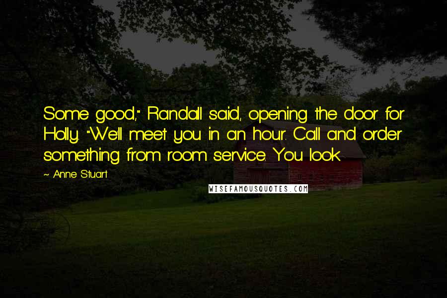 Anne Stuart Quotes: Some good," Randall said, opening the door for Holly. "We'll meet you in an hour. Call and order something from room service. You look