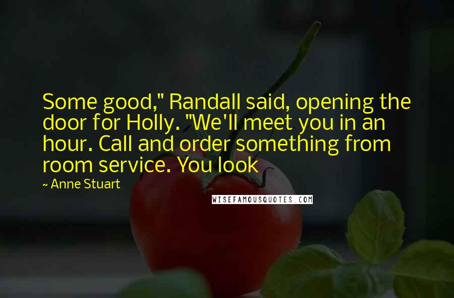 Anne Stuart Quotes: Some good," Randall said, opening the door for Holly. "We'll meet you in an hour. Call and order something from room service. You look