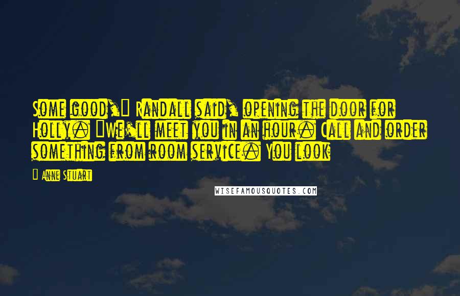 Anne Stuart Quotes: Some good," Randall said, opening the door for Holly. "We'll meet you in an hour. Call and order something from room service. You look