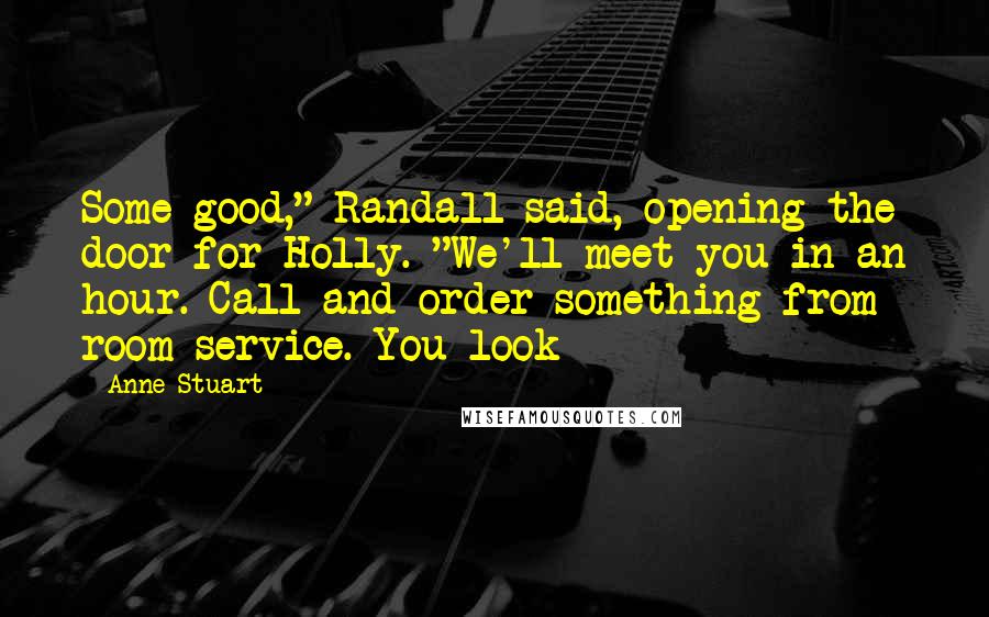 Anne Stuart Quotes: Some good," Randall said, opening the door for Holly. "We'll meet you in an hour. Call and order something from room service. You look