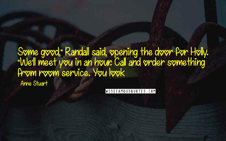 Anne Stuart Quotes: Some good," Randall said, opening the door for Holly. "We'll meet you in an hour. Call and order something from room service. You look