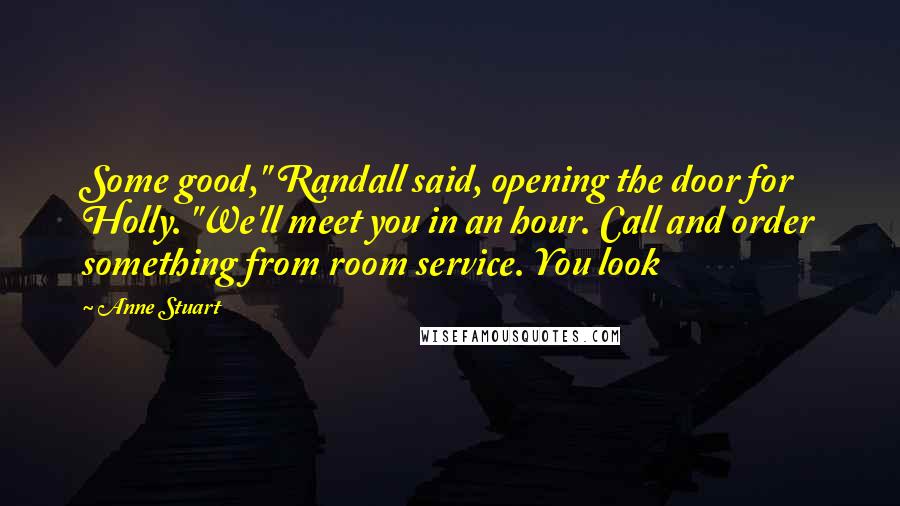 Anne Stuart Quotes: Some good," Randall said, opening the door for Holly. "We'll meet you in an hour. Call and order something from room service. You look