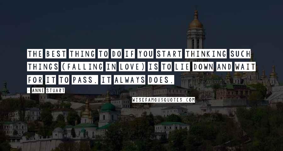 Anne Stuart Quotes: The best thing to do if you start thinking such things (falling in love) is to lie down and wait for it to pass. It always does.