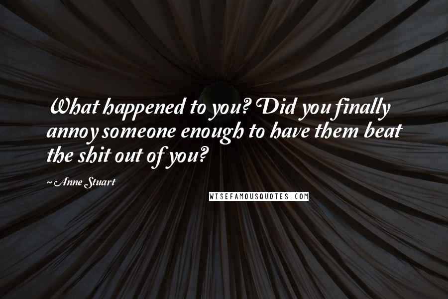 Anne Stuart Quotes: What happened to you? Did you finally annoy someone enough to have them beat the shit out of you?