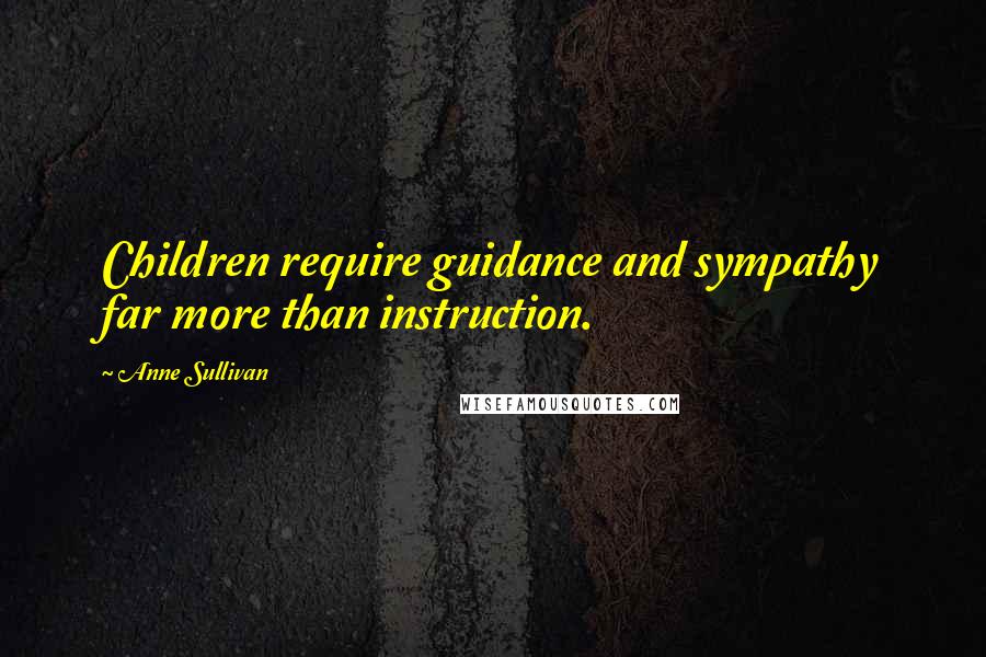 Anne Sullivan Quotes: Children require guidance and sympathy far more than instruction.