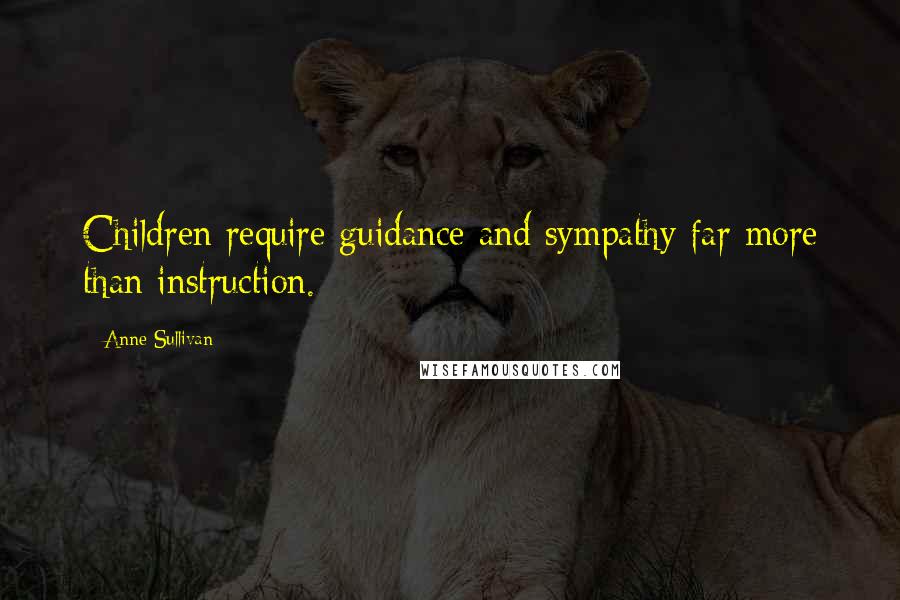 Anne Sullivan Quotes: Children require guidance and sympathy far more than instruction.