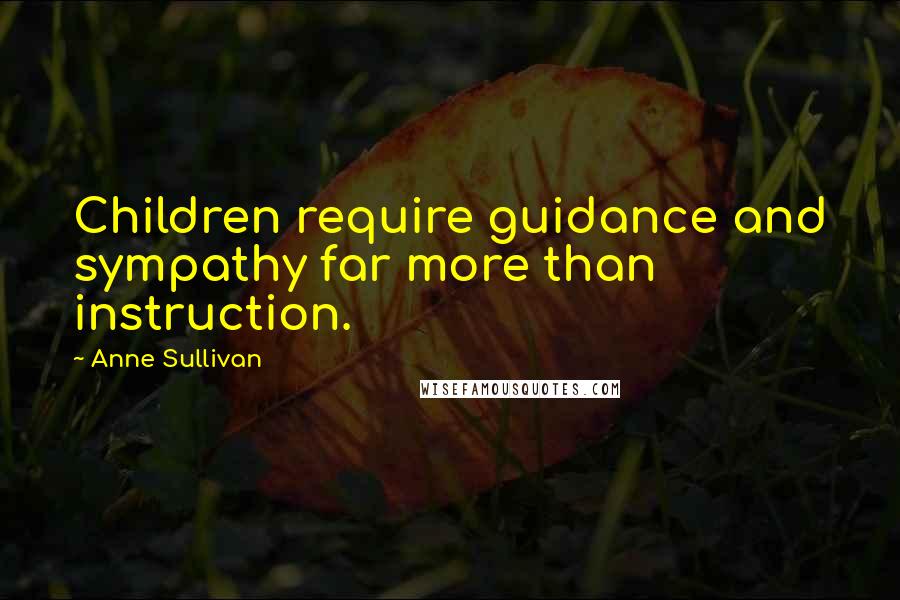 Anne Sullivan Quotes: Children require guidance and sympathy far more than instruction.