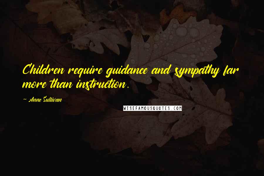 Anne Sullivan Quotes: Children require guidance and sympathy far more than instruction.