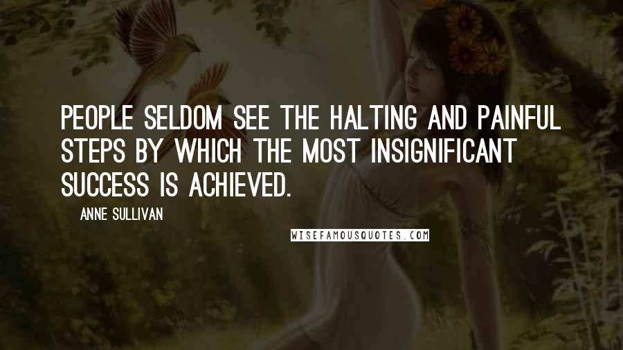 Anne Sullivan Quotes: People seldom see the halting and painful steps by which the most insignificant success is achieved.