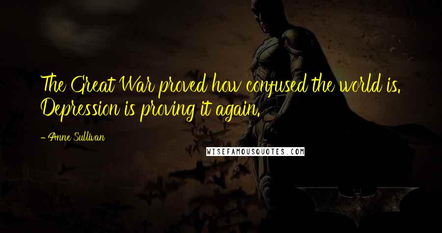 Anne Sullivan Quotes: The Great War proved how confused the world is. Depression is proving it again.