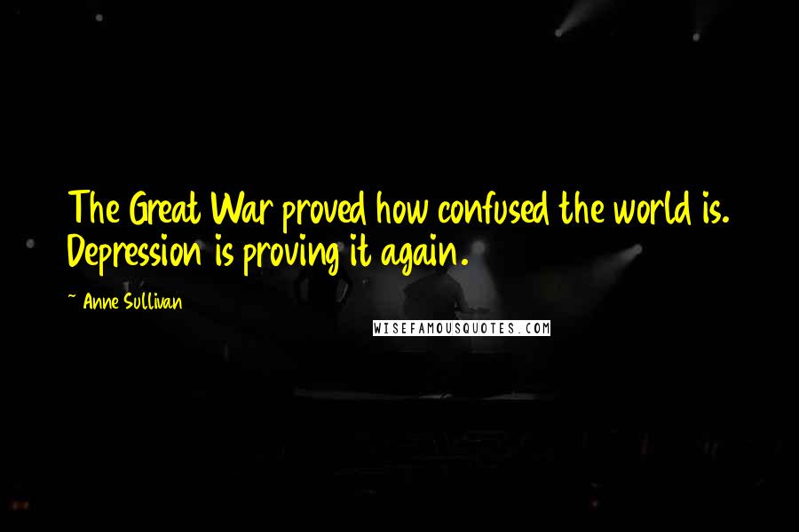 Anne Sullivan Quotes: The Great War proved how confused the world is. Depression is proving it again.