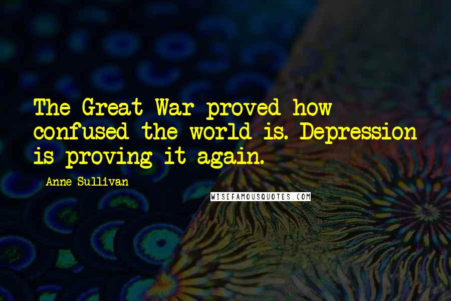 Anne Sullivan Quotes: The Great War proved how confused the world is. Depression is proving it again.