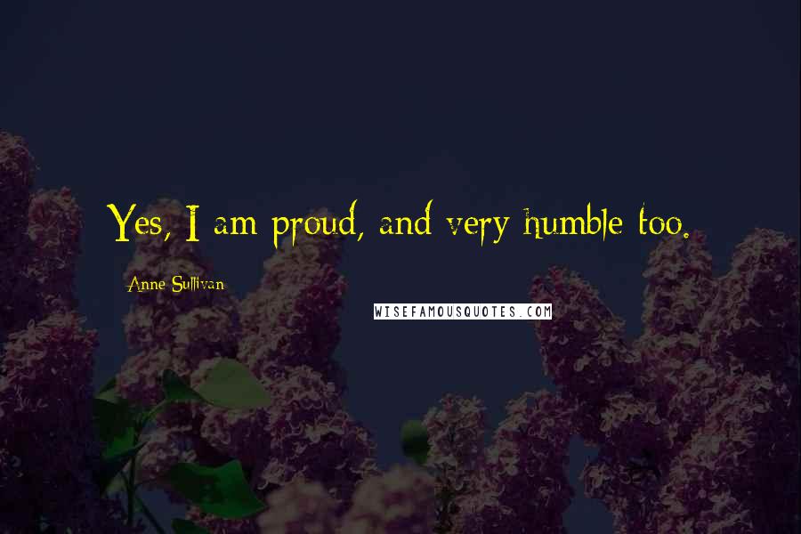 Anne Sullivan Quotes: Yes, I am proud, and very humble too.