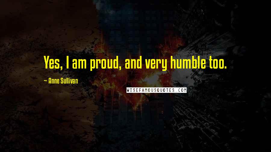 Anne Sullivan Quotes: Yes, I am proud, and very humble too.