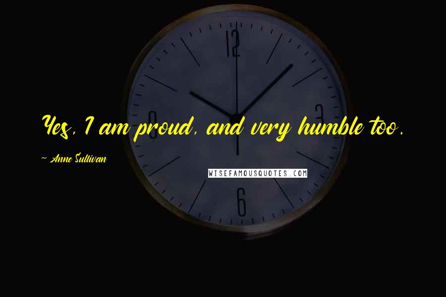 Anne Sullivan Quotes: Yes, I am proud, and very humble too.