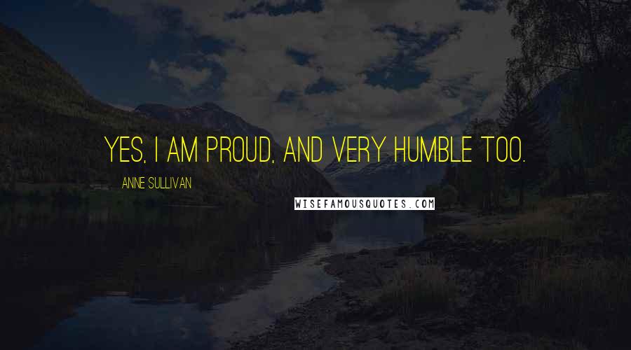 Anne Sullivan Quotes: Yes, I am proud, and very humble too.
