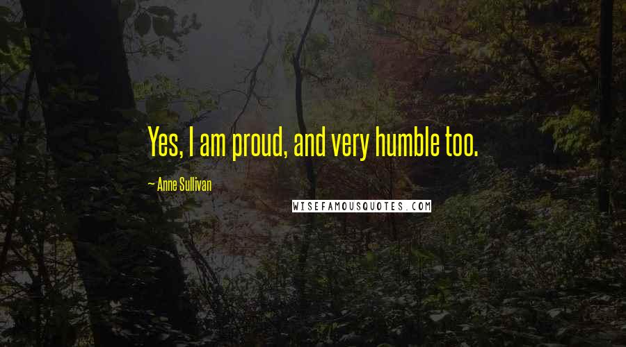 Anne Sullivan Quotes: Yes, I am proud, and very humble too.