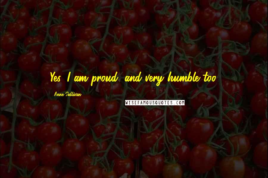 Anne Sullivan Quotes: Yes, I am proud, and very humble too.