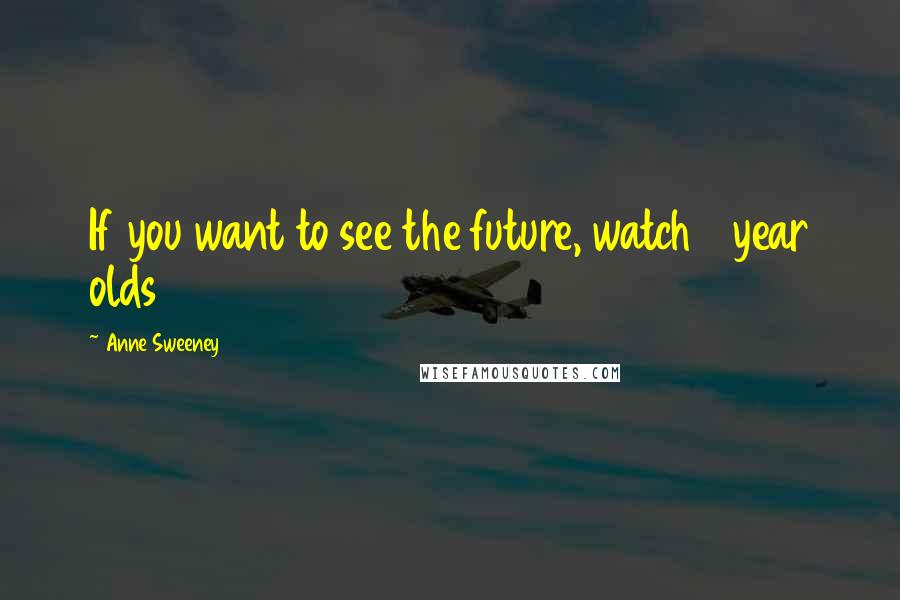 Anne Sweeney Quotes: If you want to see the future, watch 8 year olds