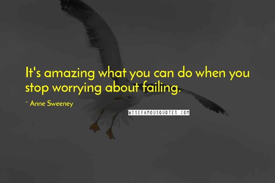 Anne Sweeney Quotes: It's amazing what you can do when you stop worrying about failing.