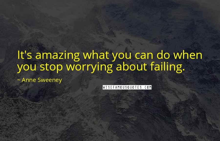 Anne Sweeney Quotes: It's amazing what you can do when you stop worrying about failing.