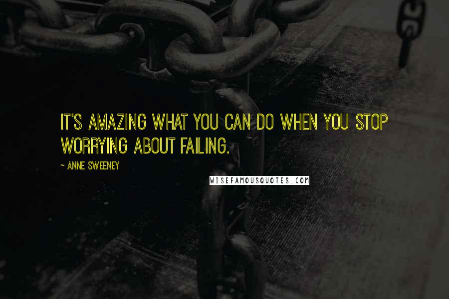 Anne Sweeney Quotes: It's amazing what you can do when you stop worrying about failing.