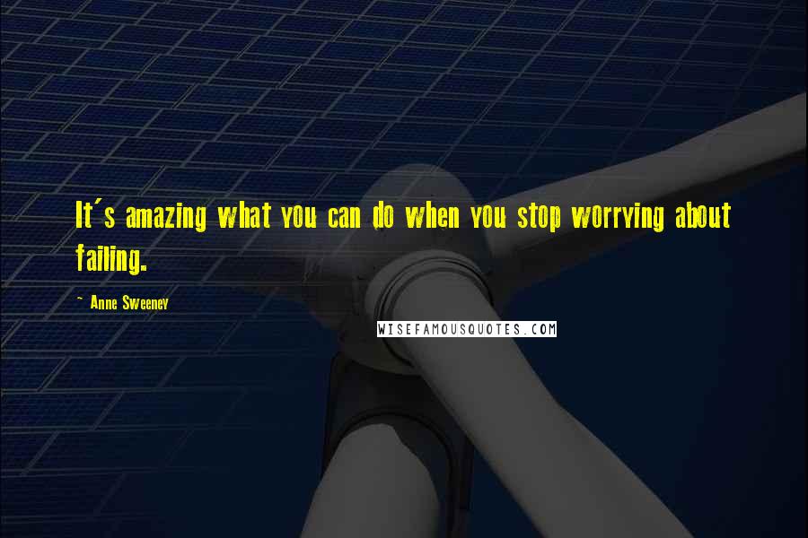 Anne Sweeney Quotes: It's amazing what you can do when you stop worrying about failing.