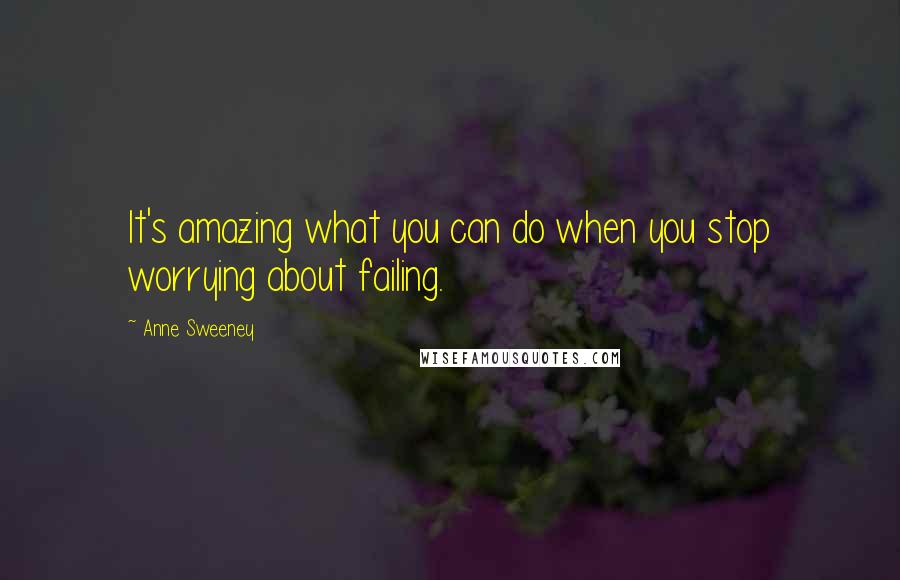 Anne Sweeney Quotes: It's amazing what you can do when you stop worrying about failing.