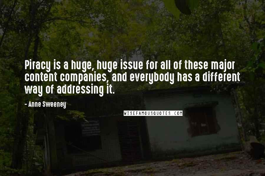 Anne Sweeney Quotes: Piracy is a huge, huge issue for all of these major content companies, and everybody has a different way of addressing it.