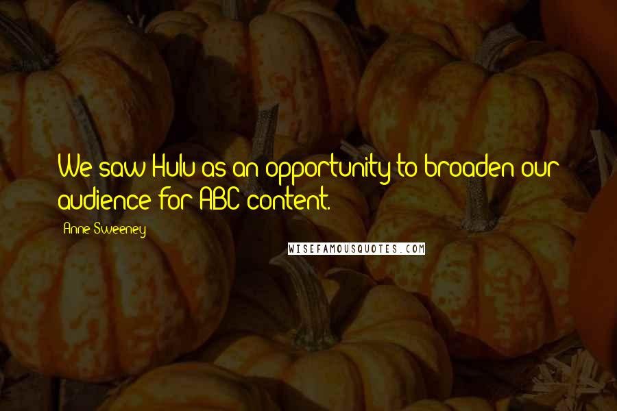 Anne Sweeney Quotes: We saw Hulu as an opportunity to broaden our audience for ABC content.