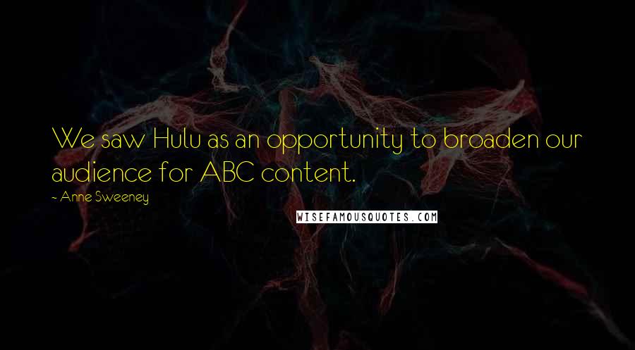 Anne Sweeney Quotes: We saw Hulu as an opportunity to broaden our audience for ABC content.