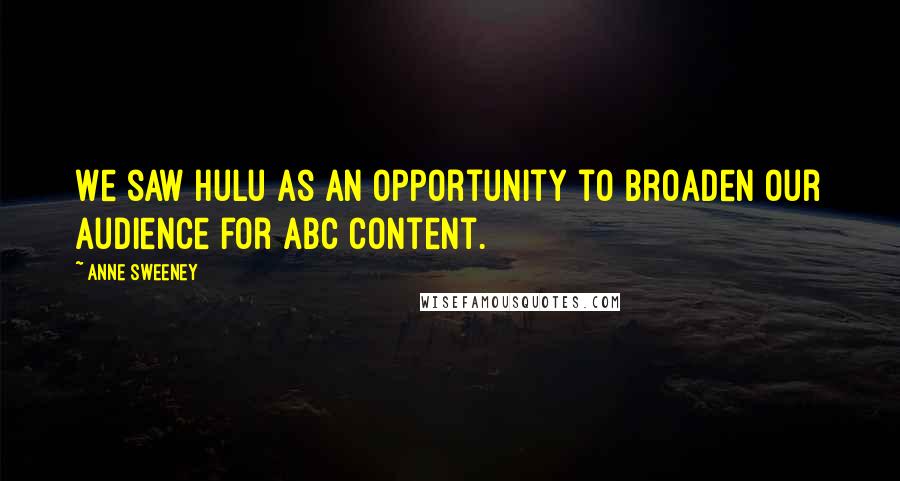 Anne Sweeney Quotes: We saw Hulu as an opportunity to broaden our audience for ABC content.