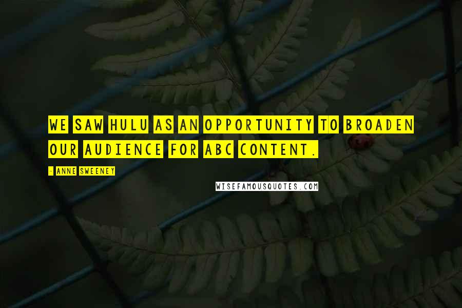 Anne Sweeney Quotes: We saw Hulu as an opportunity to broaden our audience for ABC content.