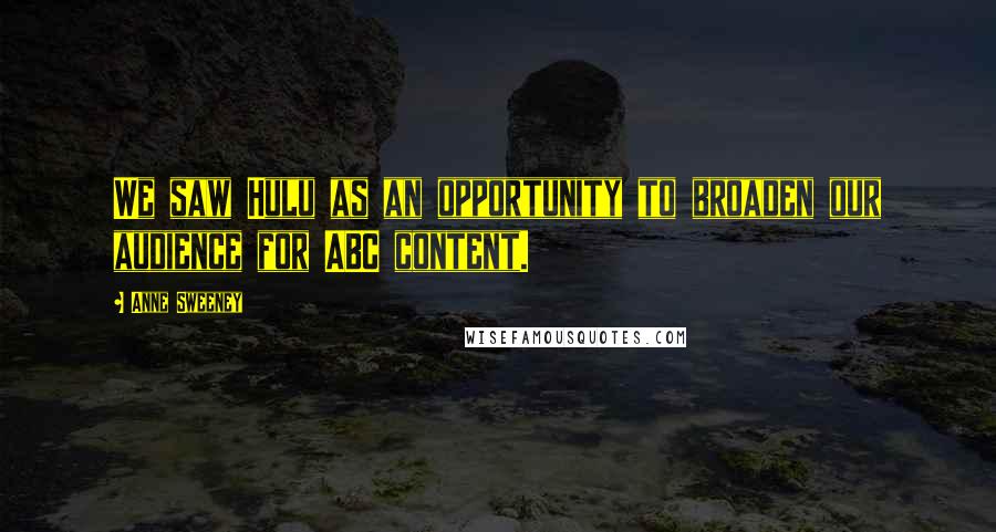 Anne Sweeney Quotes: We saw Hulu as an opportunity to broaden our audience for ABC content.