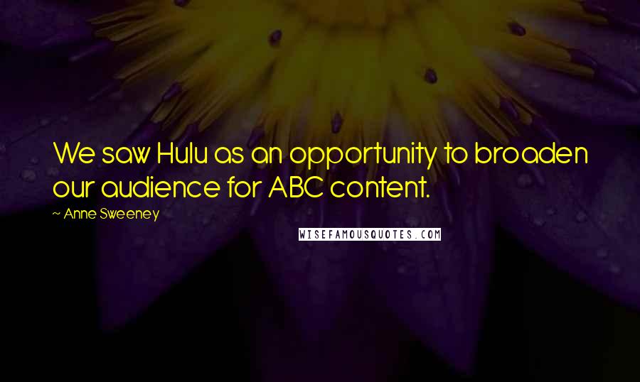 Anne Sweeney Quotes: We saw Hulu as an opportunity to broaden our audience for ABC content.