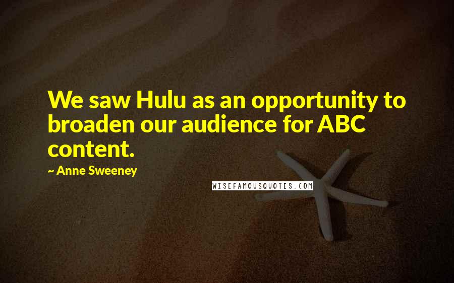 Anne Sweeney Quotes: We saw Hulu as an opportunity to broaden our audience for ABC content.
