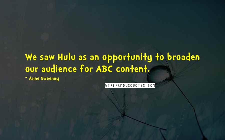Anne Sweeney Quotes: We saw Hulu as an opportunity to broaden our audience for ABC content.