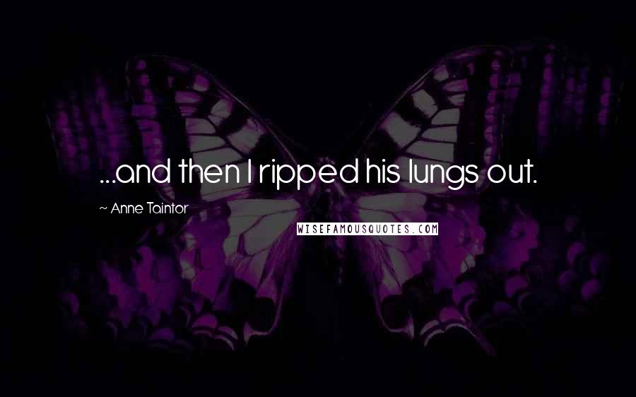 Anne Taintor Quotes: ...and then I ripped his lungs out.