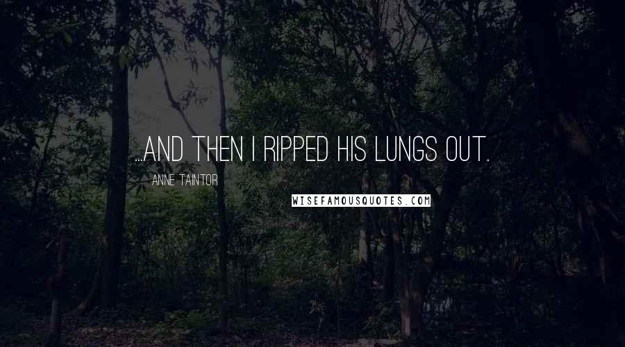 Anne Taintor Quotes: ...and then I ripped his lungs out.