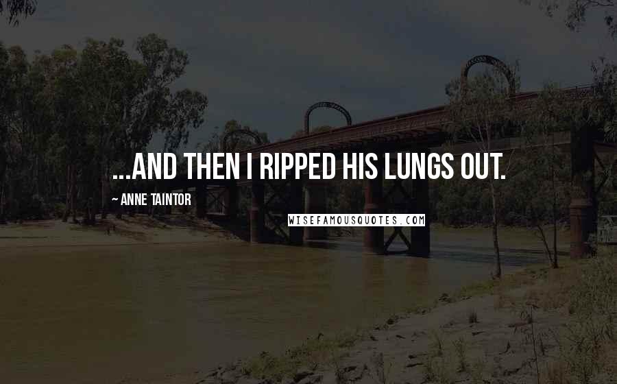 Anne Taintor Quotes: ...and then I ripped his lungs out.