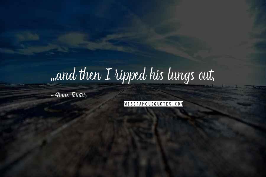 Anne Taintor Quotes: ...and then I ripped his lungs out.